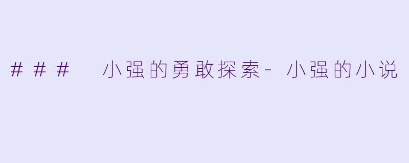 ### 小强的勇敢探索-小强的小说