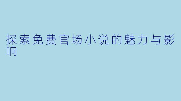 探索免费官场小说的魅力与影响