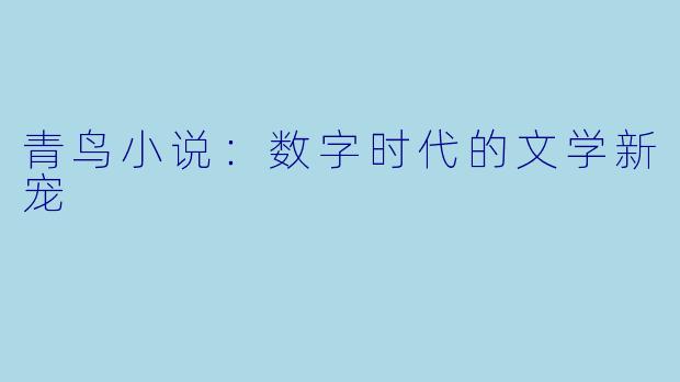 青鸟小说：数字时代的文学新宠