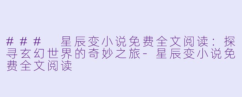 ### 星辰变小说免费全文阅读：探寻玄幻世界的奇妙之旅-星辰变小说免费全文阅读