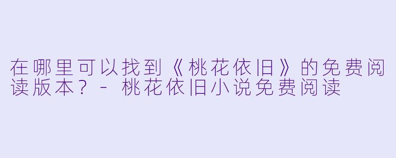 在哪里可以找到《桃花依旧》的免费阅读版本?