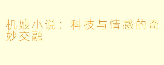机娘小说：科技与情感的奇妙交融