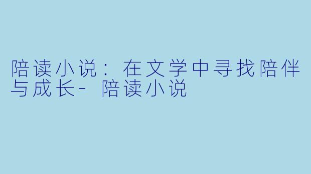 陪读小说：在文学中寻找陪伴与成长-陪读小说