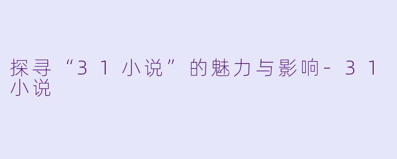 探寻“31小说”的魅力与影响