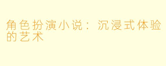 角色扮演小说：沉浸式体验的艺术