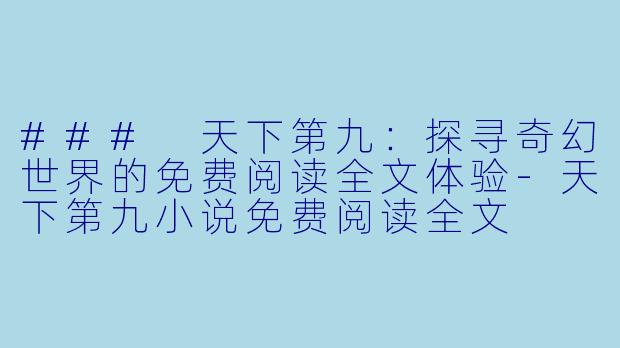 ### 天下第九：探寻奇幻世界的免费阅读全文体验-天下第九小说免费阅读全文