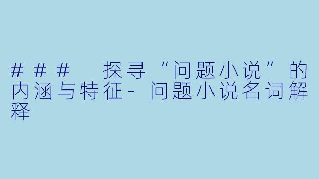 ### 探寻“问题小说”的内涵与特征-问题小说名词解释