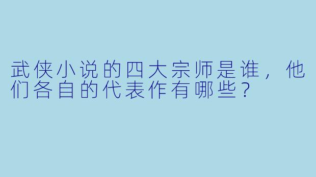 武侠小说的四大宗师是谁,他们各自的代表作有哪些?