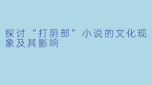 探讨“打阴部”小说的文化现象及其影响