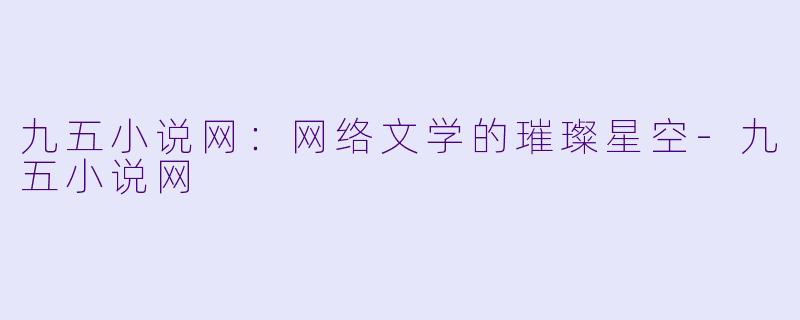 九五小说网：网络文学的璀璨星空-九五小说网