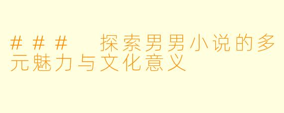 ### 探索男男小说的多元魅力与文化意义