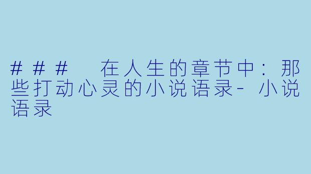 ### 在人生的章节中：那些打动心灵的小说语录-小说语录