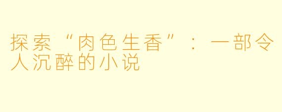 探索“肉色生香”：一部令人沉醉的小说
