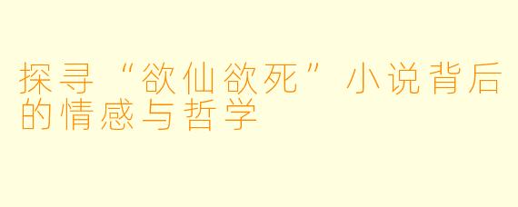 探寻“欲仙欲死”小说背后的情感与哲学