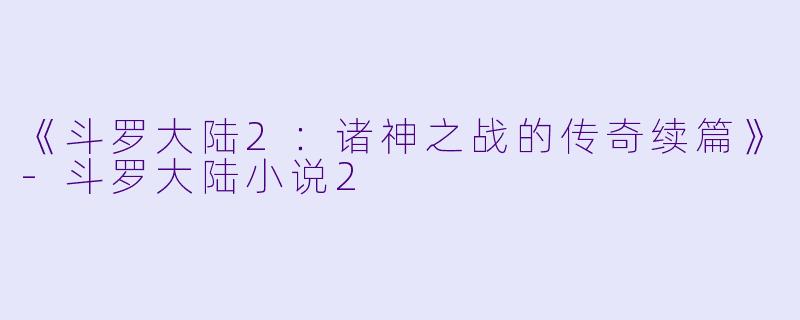 《斗罗大陆2：诸神之战的传奇续篇》-斗罗大陆小说2