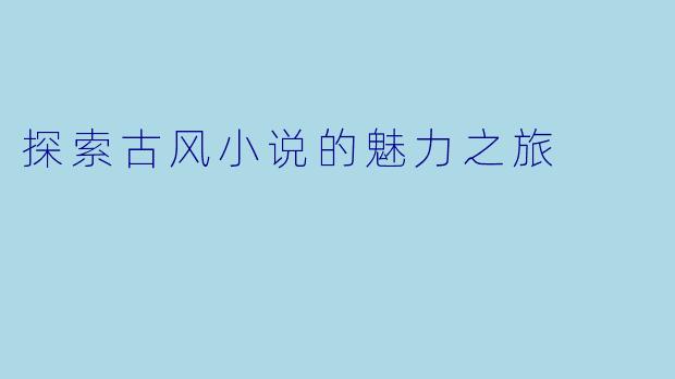 探索古风小说的魅力之旅