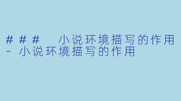 ### 小说环境描写的作用-小说环境描写的作用