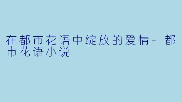在都市花语中绽放的爱情