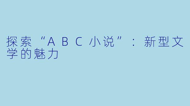 探索“ABC小说”：新型文学的魅力