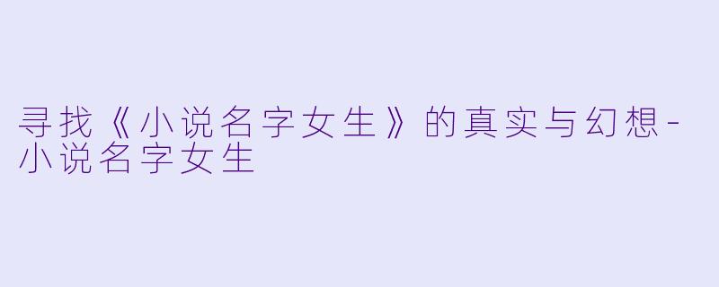 寻找《小说名字女生》的真实与幻想