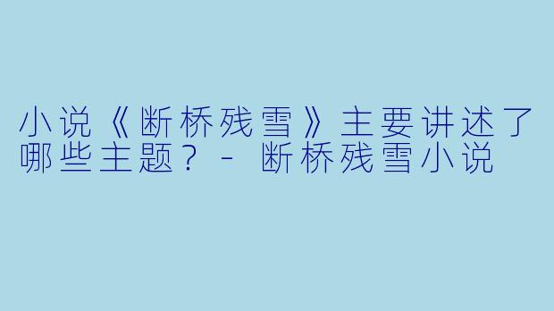 小说《断桥残雪》主要讲述了哪些主题？