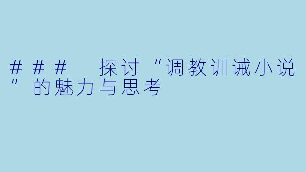 ### 探讨“调教训诫小说”的魅力与思考