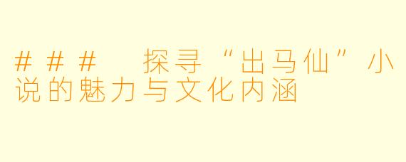 ### 探寻“出马仙”小说的魅力与文化内涵