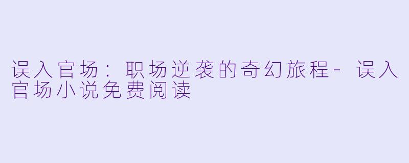 误入官场:职场逆袭的奇幻旅程