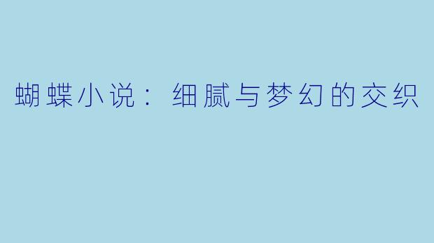 蝴蝶小说：细腻与梦幻的交织