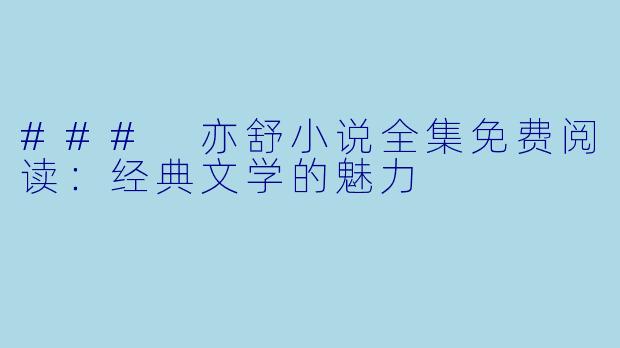 ### 亦舒小说全集免费阅读：经典文学的魅力