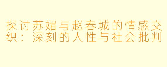 探讨苏媚与赵春城的情感交织:深刻的人性与社会批判