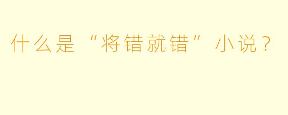 什么是“将错就错”小说?