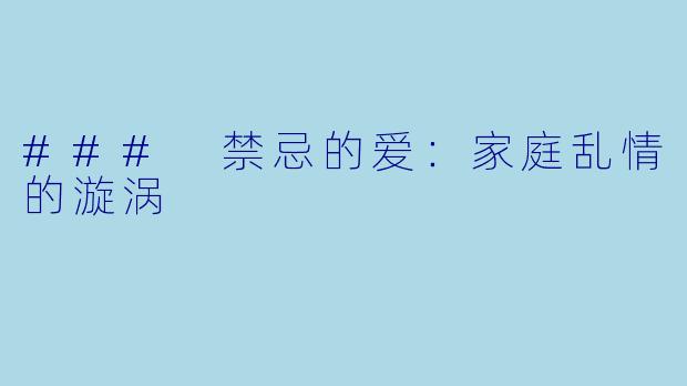 ### 禁忌的爱：家庭乱情的漩涡