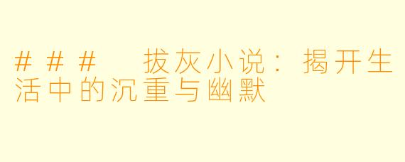 ### 拔灰小说：揭开生活中的沉重与幽默
