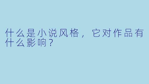 什么是小说风格,它对作品有什么影响?