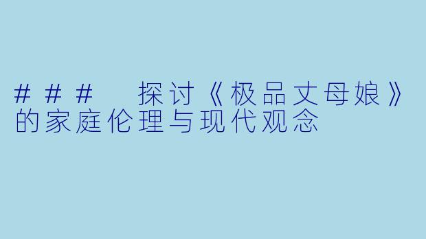 ### 探讨《极品丈母娘》的家庭伦理与现代观念
