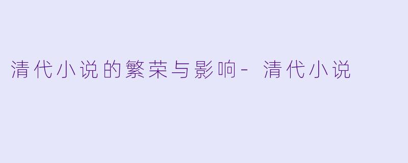 清代小说的繁荣与影响