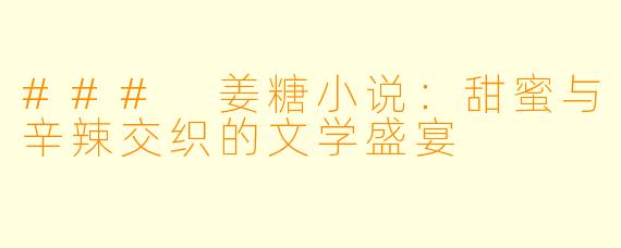 ### 姜糖小说：甜蜜与辛辣交织的文学盛宴