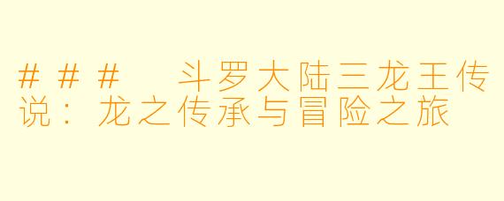 ### 斗罗大陆三龙王传说：龙之传承与冒险之旅