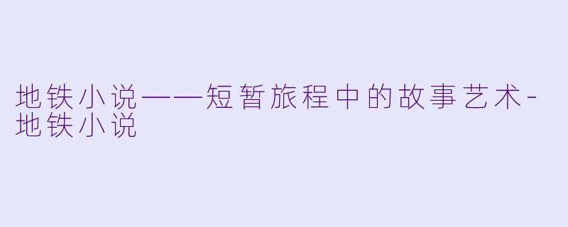 地铁小说——短暂旅程中的故事艺术