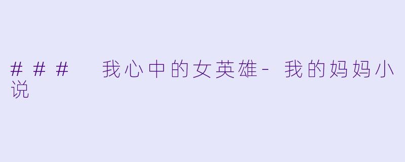 ### 我心中的女英雄-我的妈妈小说