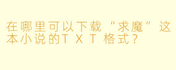 在哪里可以下载“求魔”这本小说的TXT格式？