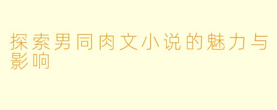 探索男同肉文小说的魅力与影响