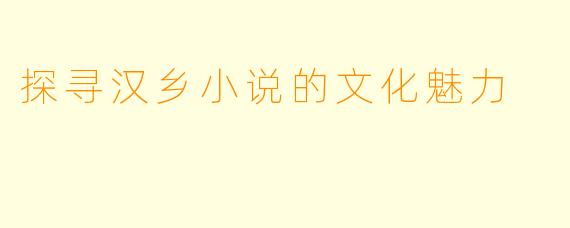 探寻汉乡小说的文化魅力