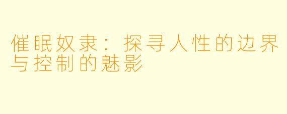 催眠奴隶：探寻人性的边界与控制的魅影