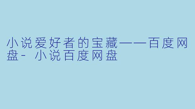 小说爱好者的宝藏——百度网盘-小说百度网盘