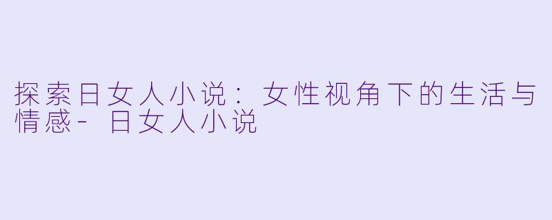 探索日女人小说:女性视角下的生活与情感