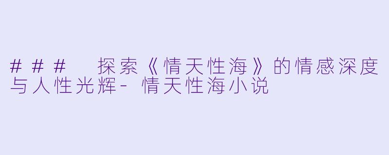 ### 探索《情天性海》的情感深度与人性光辉