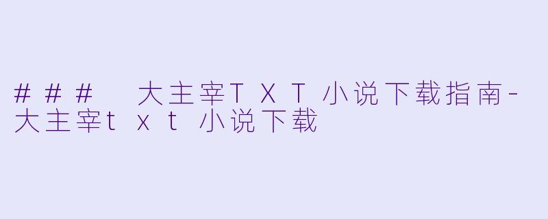 ### 大主宰TXT小说下载指南