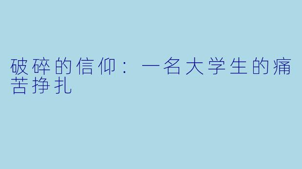 破碎的信仰:一名大学生的痛苦挣扎